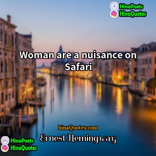 Ernest Hemingway Quotes | Woman are a nuisance on Safari.
 